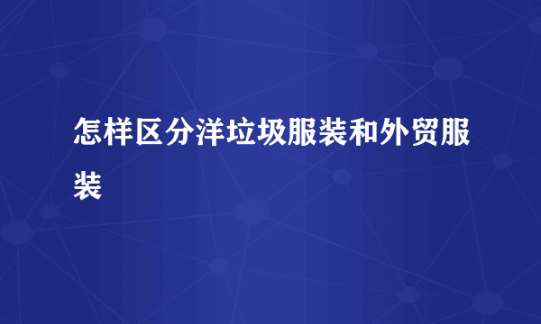 怎样区分洋垃圾服装和外贸服装