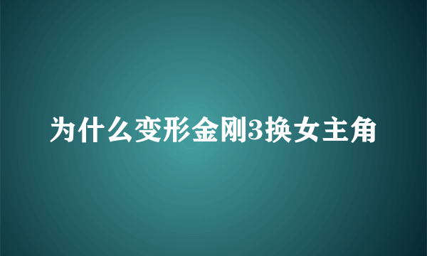 为什么变形金刚3换女主角