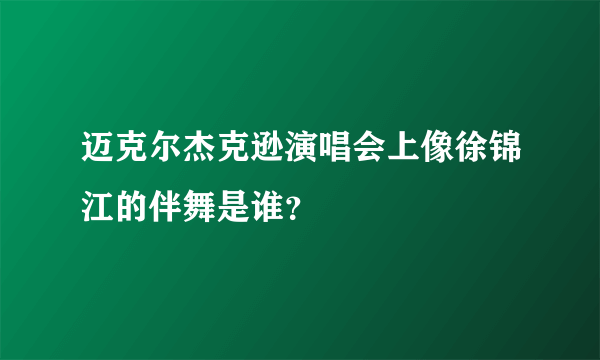 迈克尔杰克逊演唱会上像徐锦江的伴舞是谁？