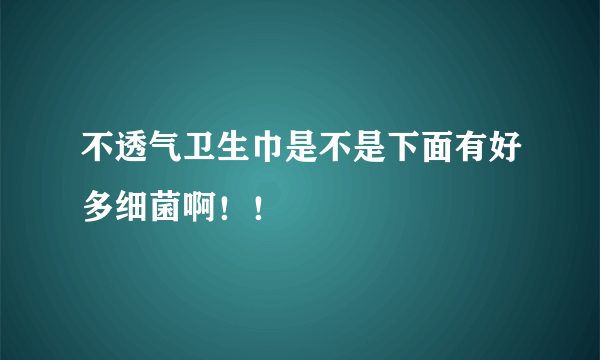 不透气卫生巾是不是下面有好多细菌啊！！