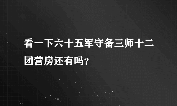 看一下六十五军守备三师十二团营房还有吗？