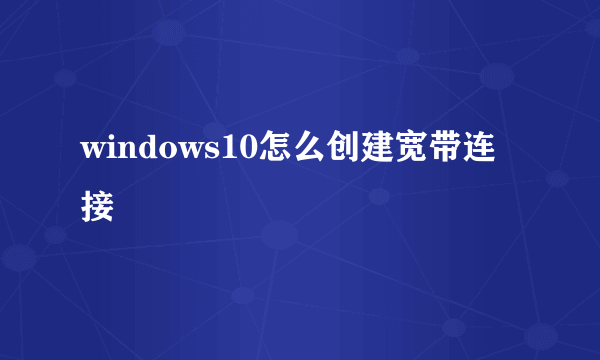 windows10怎么创建宽带连接