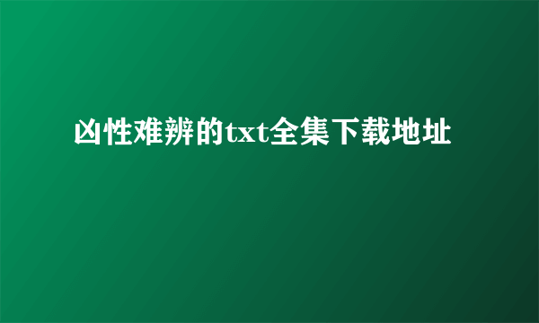 凶性难辨的txt全集下载地址