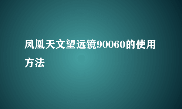 凤凰天文望远镜90060的使用方法