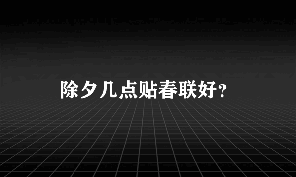 除夕几点贴春联好？