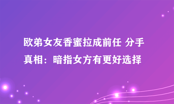 欧弟女友香蜜拉成前任 分手真相：暗指女方有更好选择