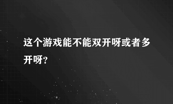 这个游戏能不能双开呀或者多开呀？