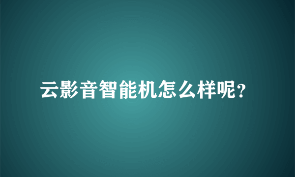 云影音智能机怎么样呢？