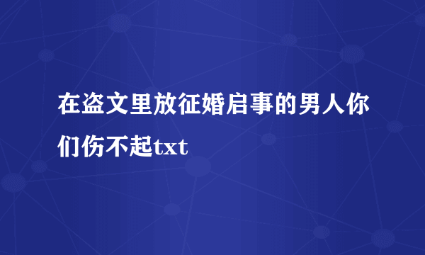 在盗文里放征婚启事的男人你们伤不起txt