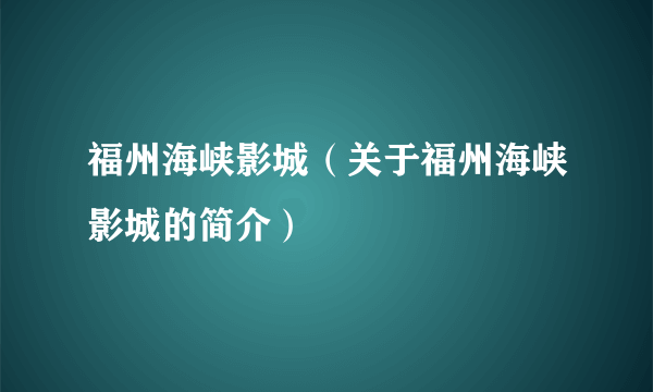 福州海峡影城（关于福州海峡影城的简介）