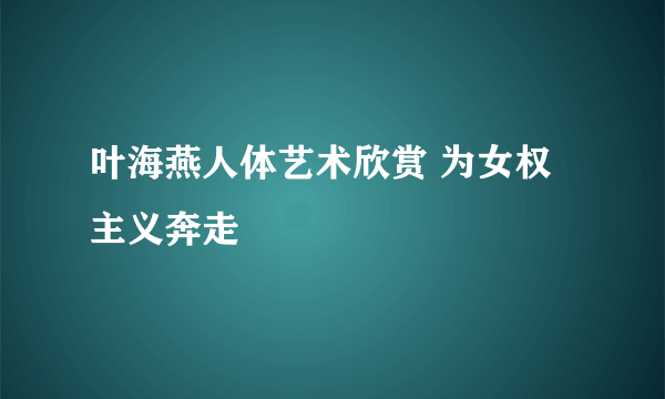 叶海燕人体艺术欣赏 为女权主义奔走