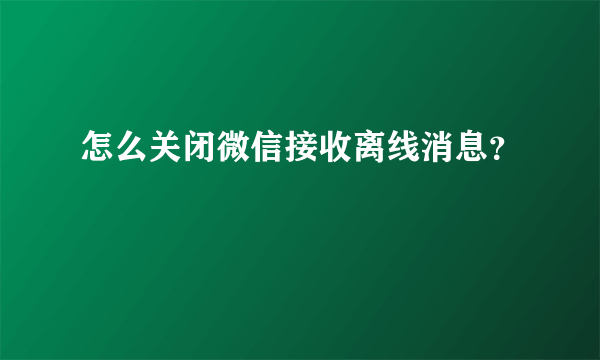 怎么关闭微信接收离线消息？