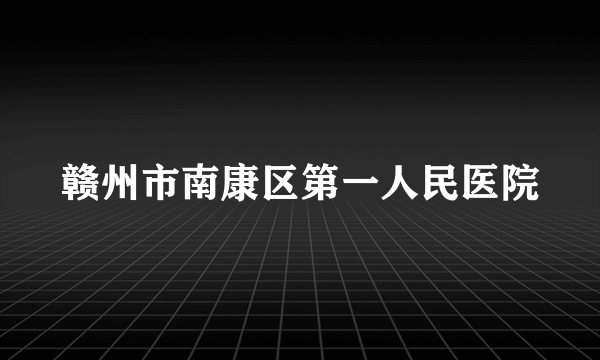 赣州市南康区第一人民医院