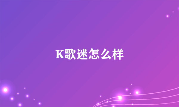 K歌迷怎么样