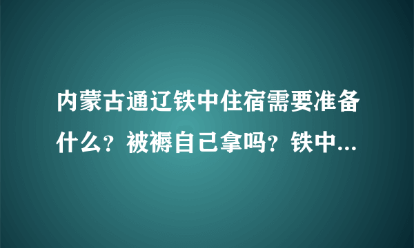 内蒙古通辽铁中住宿需要准备什么？被褥自己拿吗？铁中情况咋样？