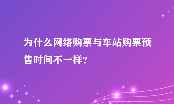 为什么网络购票与车站购票预售时间不一样？