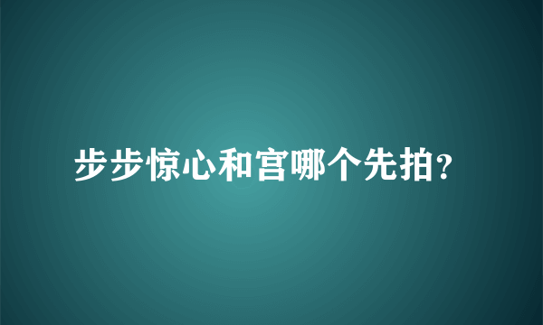 步步惊心和宫哪个先拍？