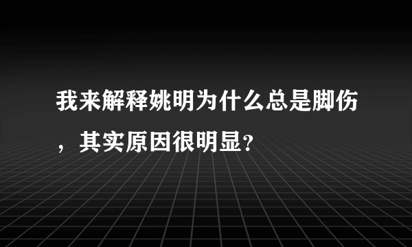 我来解释姚明为什么总是脚伤，其实原因很明显？