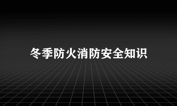 冬季防火消防安全知识