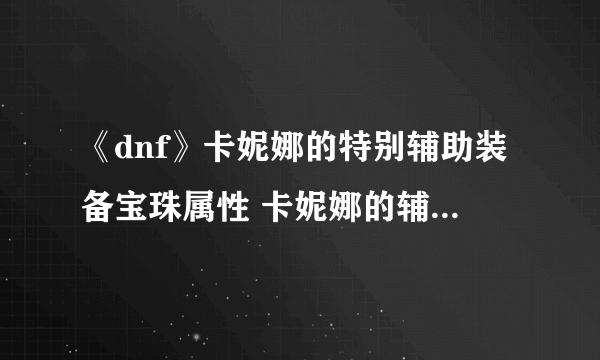 《dnf》卡妮娜的特别辅助装备宝珠属性 卡妮娜的辅助装备宝珠怎么获取