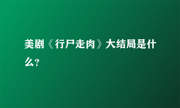 美剧《行尸走肉》大结局是什么？