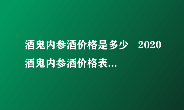 酒鬼内参酒价格是多少   2020酒鬼内参酒价格表和图片一览