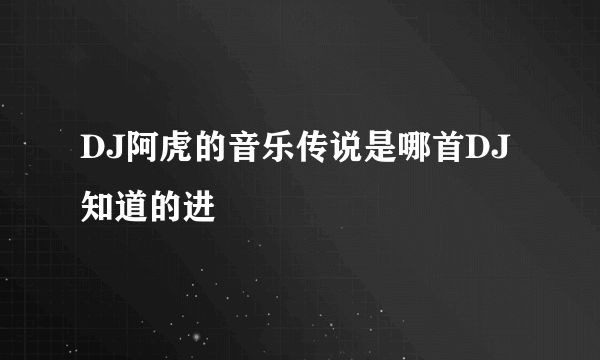 DJ阿虎的音乐传说是哪首DJ知道的进