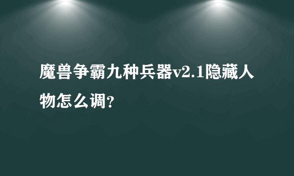 魔兽争霸九种兵器v2.1隐藏人物怎么调？