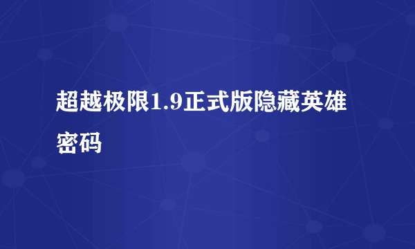 超越极限1.9正式版隐藏英雄密码