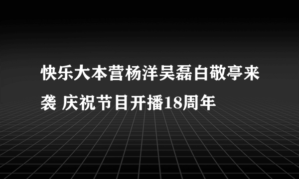 快乐大本营杨洋吴磊白敬亭来袭 庆祝节目开播18周年