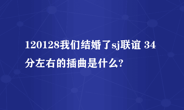 120128我们结婚了sj联谊 34分左右的插曲是什么?