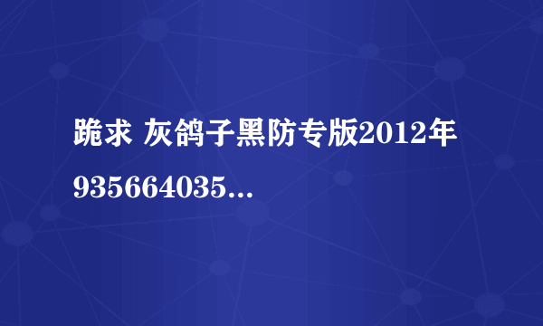 跪求 灰鸽子黑防专版2012年 935664035@qq.com，来个好心人