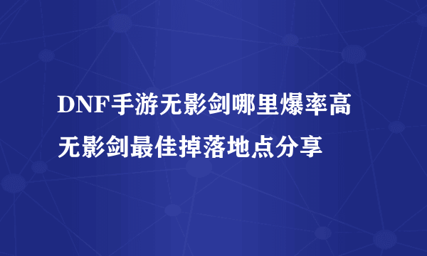 DNF手游无影剑哪里爆率高 无影剑最佳掉落地点分享