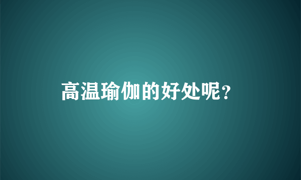 高温瑜伽的好处呢？