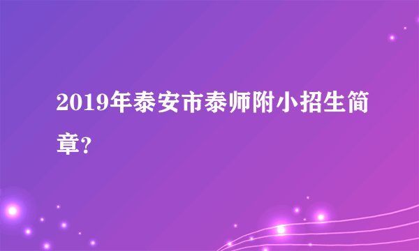 2019年泰安市泰师附小招生简章？