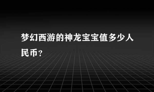 梦幻西游的神龙宝宝值多少人民币？