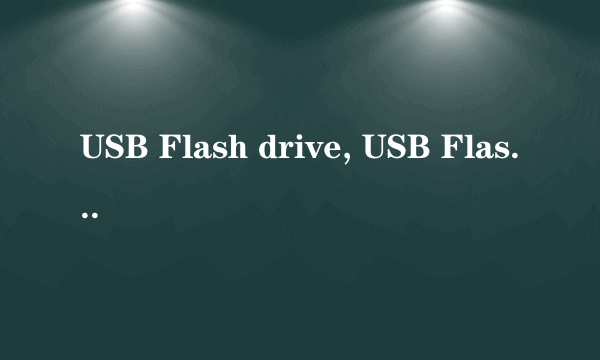 USB Flash drive, USB Flash disk, U盘,闪存有什么不同?请详细解释,谢谢