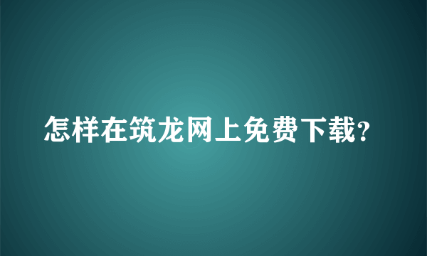 怎样在筑龙网上免费下载？