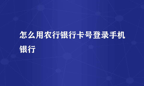 怎么用农行银行卡号登录手机银行