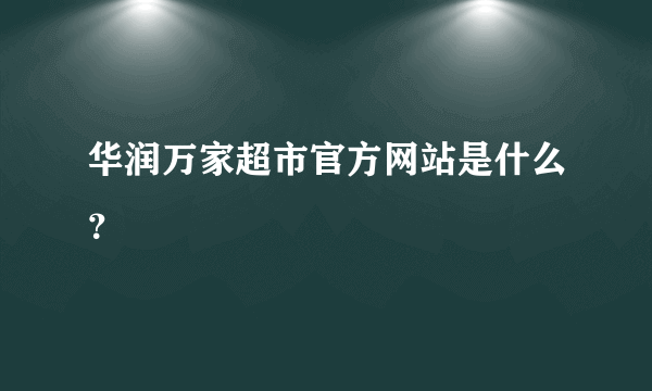 华润万家超市官方网站是什么？