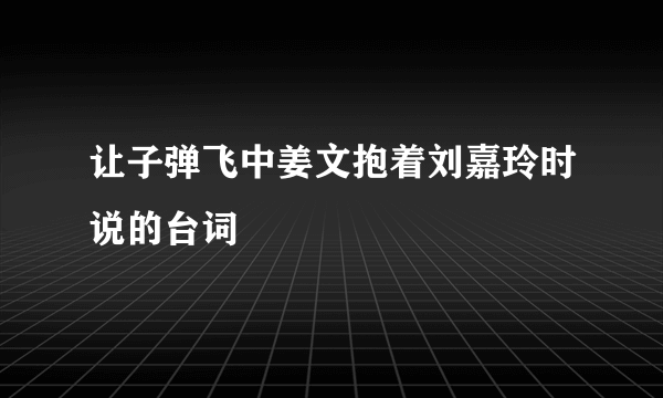 让子弹飞中姜文抱着刘嘉玲时说的台词