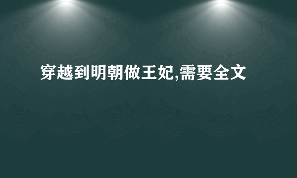 穿越到明朝做王妃,需要全文