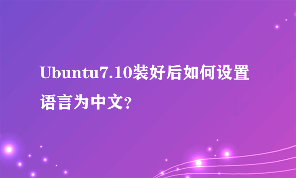 Ubuntu7.10装好后如何设置语言为中文？