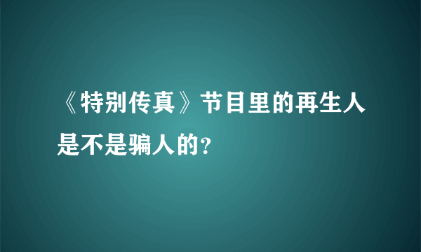 《特别传真》节目里的再生人是不是骗人的？