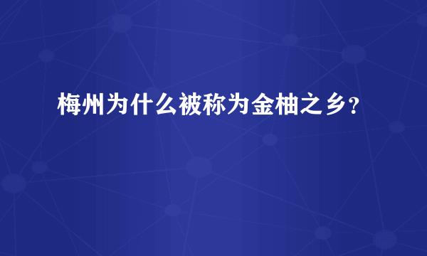 梅州为什么被称为金柚之乡？