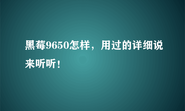 黑莓9650怎样，用过的详细说来听听！