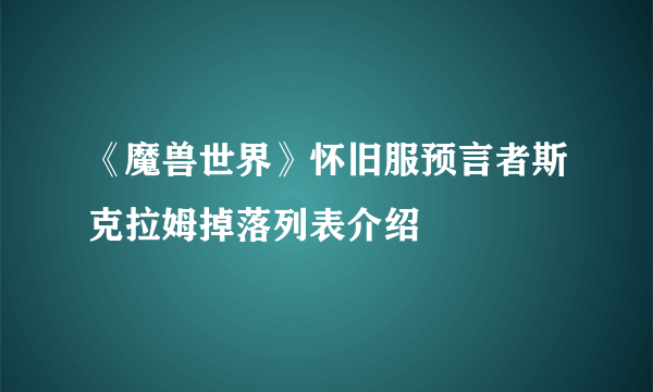 《魔兽世界》怀旧服预言者斯克拉姆掉落列表介绍