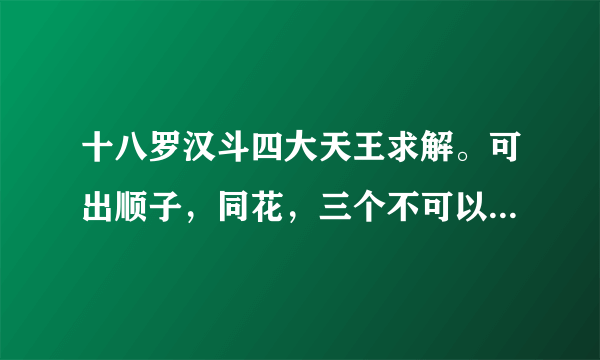 十八罗汉斗四大天王求解。可出顺子，同花，三个不可以带一个或一对，