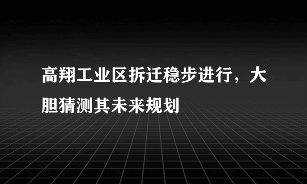 高翔工业区拆迁稳步进行，大胆猜测其未来规划