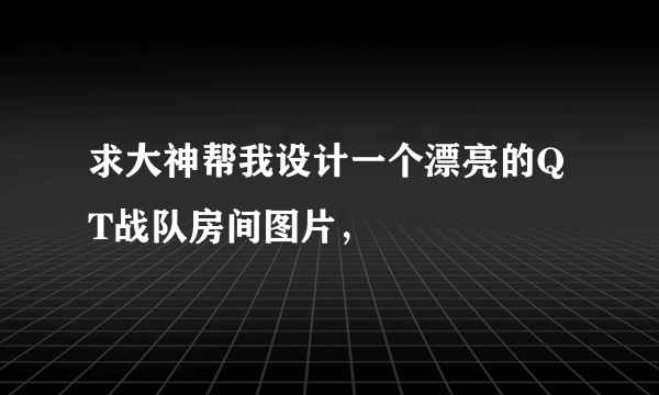 求大神帮我设计一个漂亮的QT战队房间图片，